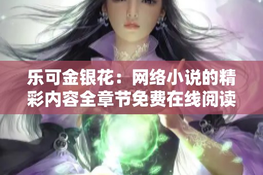 樂可金銀花：網(wǎng)絡(luò)小說的精彩內(nèi)容全章節(jié)免費在線閱讀