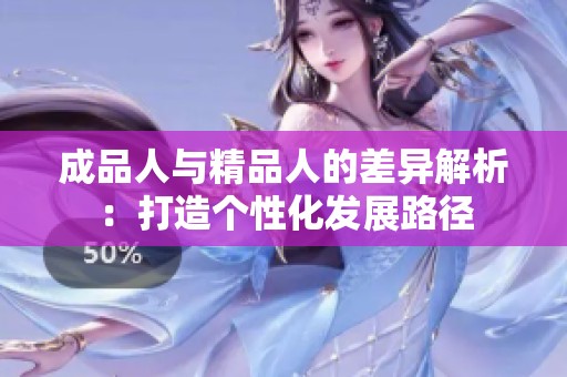 成品人與精品人的差異解析：打造個性化發(fā)展路徑