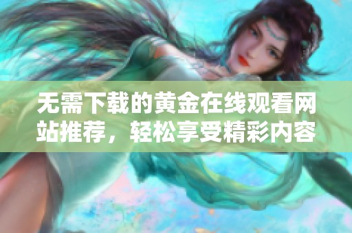 無需下載的黃金在線觀看網(wǎng)站推薦，輕松享受精彩內(nèi)容