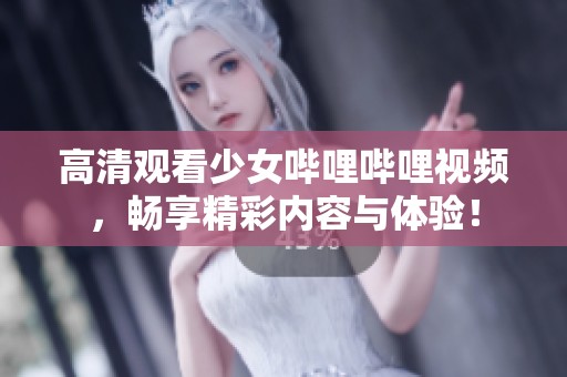高清觀看少女嗶哩嗶哩視頻，暢享精彩內(nèi)容與體驗(yàn)！