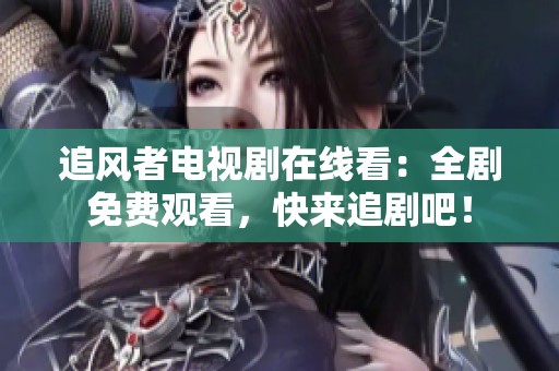 追風(fēng)者電視劇在線看：全劇免費(fèi)觀看，快來追劇吧！