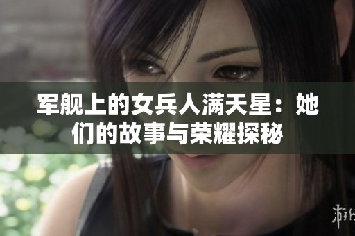 軍艦上的女兵人滿天星：她們的故事與榮耀探秘