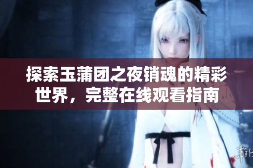 探索玉蒲團(tuán)之夜銷魂的精彩世界，完整在線觀看指南