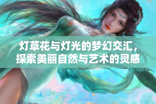 燈草花與燈光的夢幻交匯，探索美麗自然與藝術的靈感之旅