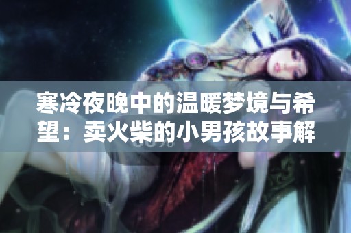 寒冷夜晚中的溫暖夢境與希望：賣火柴的小男孩故事解析