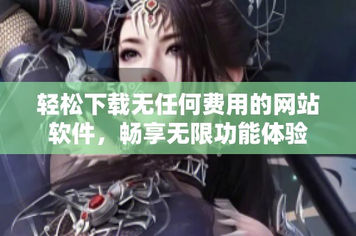 輕松下載無任何費用的網(wǎng)站軟件，暢享無限功能體驗