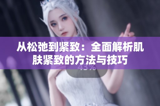 從松弛到緊致：全面解析肌膚緊致的方法與技巧