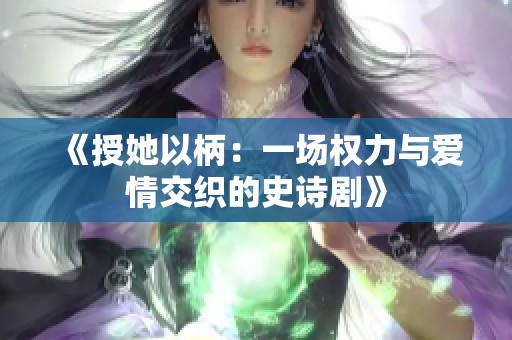 《授她以柄：一場(chǎng)權(quán)力與愛情交織的史詩劇》
