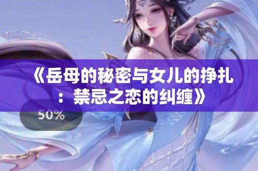 《岳母的秘密與女兒的掙扎：禁忌之戀的糾纏》