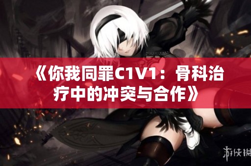 《你我同罪C1V1：骨科治療中的沖突與合作》