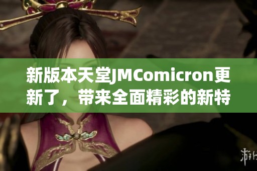 新版本天堂JMComicron更新了，帶來(lái)全面精彩的新特性與功能
