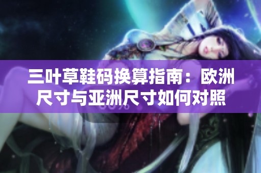 三葉草鞋碼換算指南：歐洲尺寸與亞洲尺寸如何對(duì)照