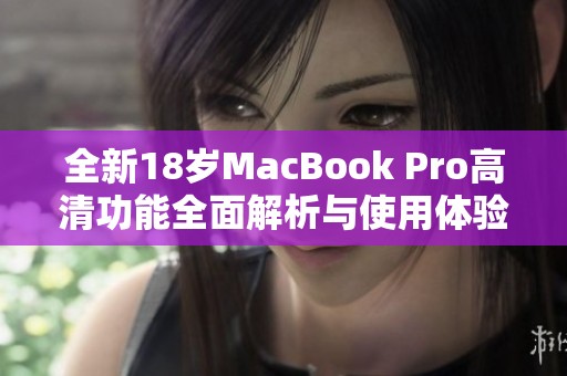 全新18歲MacBook Pro高清功能全面解析與使用體驗分享