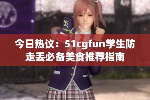 今日熱議：51cgfun學生防走丟必備美食推薦指南