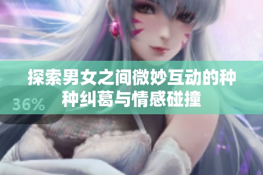 探索男女之間微妙互動(dòng)的種種糾葛與情感碰撞