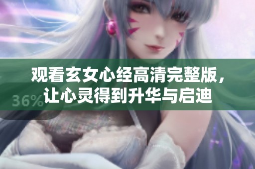 觀看玄女心經(jīng)高清完整版，讓心靈得到升華與啟迪