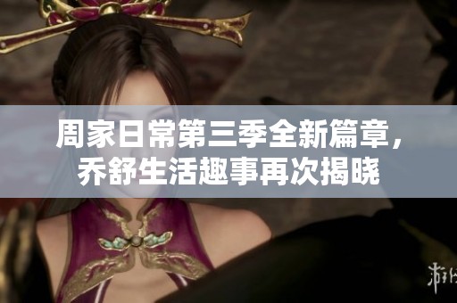 周家日常第三季全新篇章，喬舒生活趣事再次揭曉