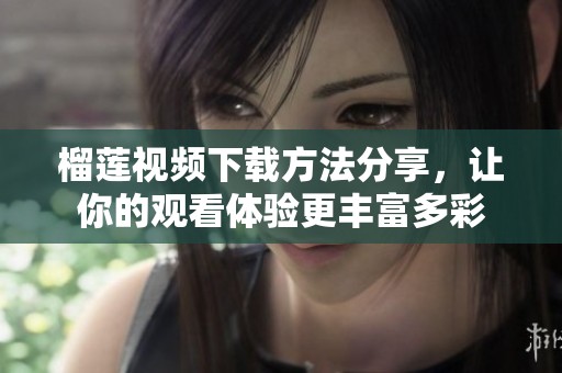 榴蓮視頻下載方法分享，讓你的觀看體驗更豐富多彩