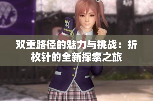 雙重路徑的魅力與挑戰(zhàn)：折枚針的全新探索之旅