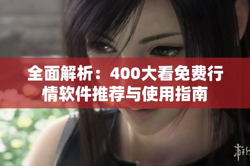 全面解析：400大看免費(fèi)行情軟件推薦與使用指南