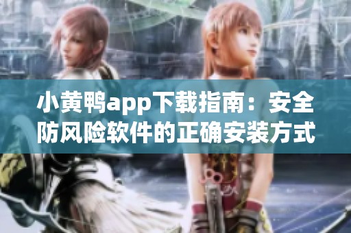 小黃鴨app下載指南：安全防風(fēng)險(xiǎn)軟件的正確安裝方式
