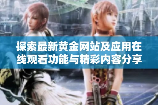 探索最新黃金網(wǎng)站及應(yīng)用在線觀看功能與精彩內(nèi)容分享