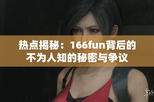 熱點揭秘：166fun背后的不為人知的秘密與爭議