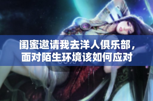 閨蜜邀請我去洋人俱樂部，面對陌生環(huán)境該如何應對