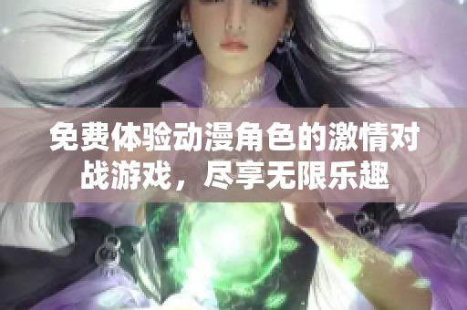 免費(fèi)體驗(yàn)動(dòng)漫角色的激情對(duì)戰(zhàn)游戲，盡享無(wú)限樂(lè)趣