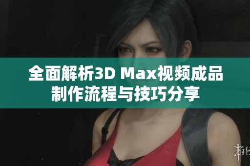 全面解析3D Max視頻成品制作流程與技巧分享