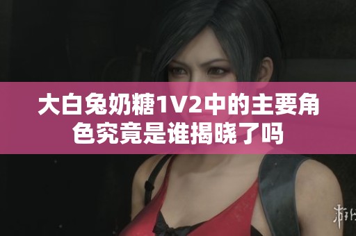 大白兔奶糖1V2中的主要角色究竟是誰揭曉了嗎