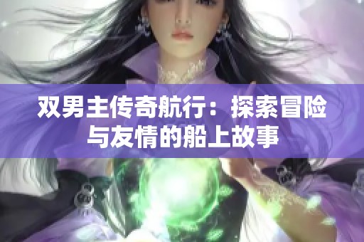 雙男主傳奇航行：探索冒險(xiǎn)與友情的船上故事