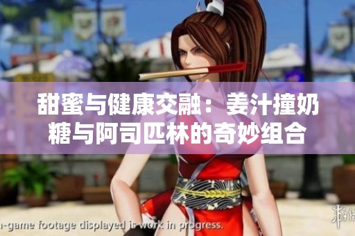 甜蜜與健康交融：姜汁撞奶糖與阿司匹林的奇妙組合