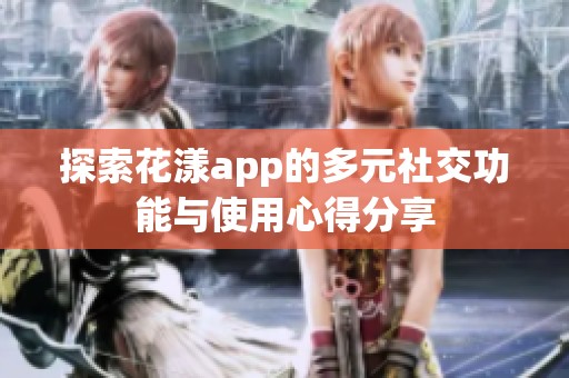 探索花漾app的多元社交功能與使用心得分享