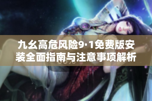 九幺高危風(fēng)險(xiǎn)9·1免費(fèi)版安裝全面指南與注意事項(xiàng)解析