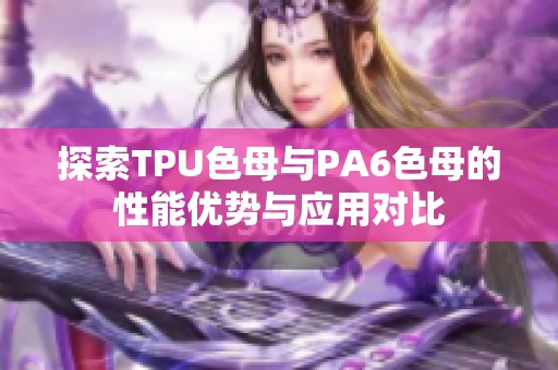 探索TPU色母與PA6色母的性能優(yōu)勢與應(yīng)用對比