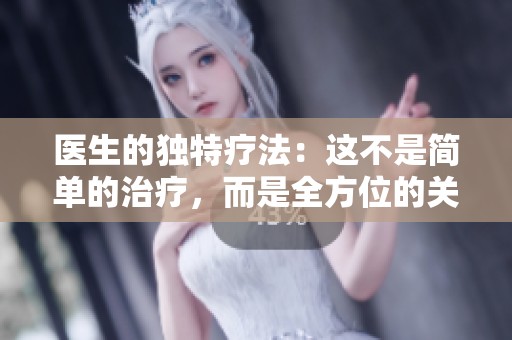 醫(yī)生的獨(dú)特療法：這不是簡(jiǎn)單的治療，而是全方位的關(guān)懷