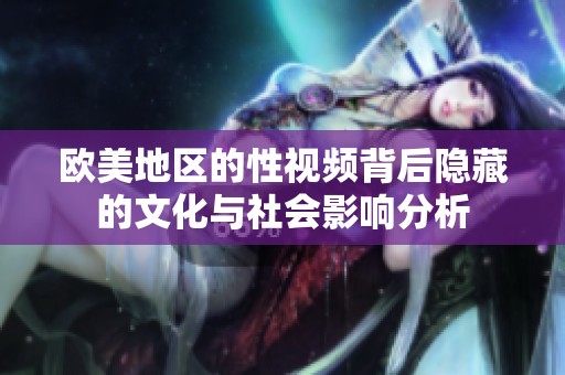 歐美地區(qū)的性視頻背后隱藏的文化與社會影響分析