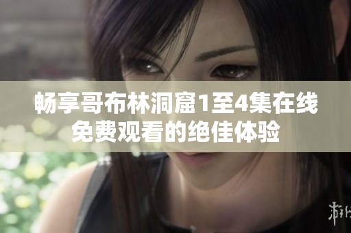 暢享哥布林洞窟1至4集在線免費觀看的絕佳體驗
