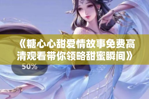 《糖心心甜愛情故事免費(fèi)高清觀看帶你領(lǐng)略甜蜜瞬間》