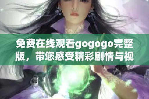 免費在線觀看gogogo完整版，帶您感受精彩劇情與視覺盛宴