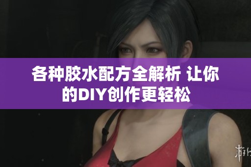 各種膠水配方全解析 讓你的DIY創(chuàng)作更輕松