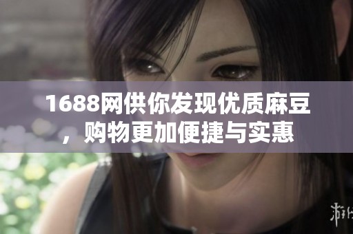 1688網(wǎng)供你發(fā)現(xiàn)優(yōu)質(zhì)麻豆，購(gòu)物更加便捷與實(shí)惠