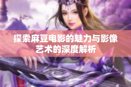 探索麻豆電影的魅力與影像藝術(shù)的深度解析