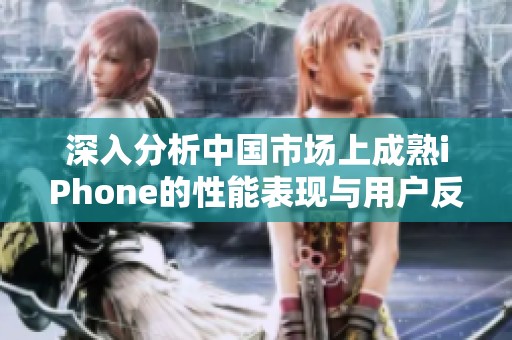 深入分析中國市場上成熟iPhone的性能表現(xiàn)與用戶反饋