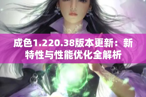 成色1.220.38版本更新：新特性與性能優(yōu)化全解析