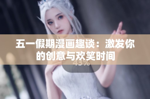 五一假期漫畫趣談：激發(fā)你的創(chuàng)意與歡笑時間