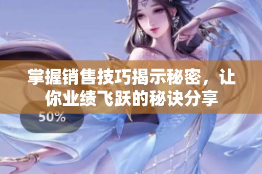 掌握銷售技巧揭示秘密，讓你業(yè)績飛躍的秘訣分享