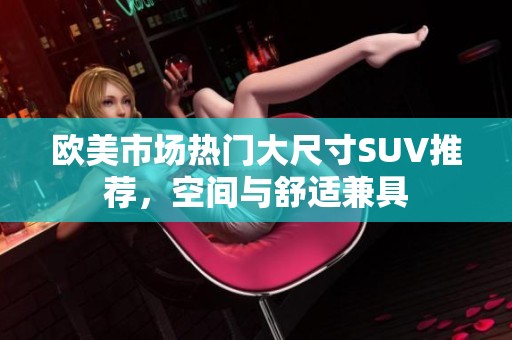 歐美市場熱門大尺寸SUV推薦，空間與舒適兼具