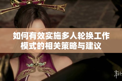 如何有效實(shí)施多人輪換工作模式的相關(guān)策略與建議